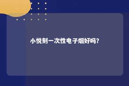 小悦刻一次性电子烟好吗？ 